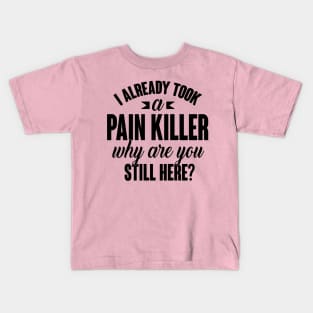 I already took a pain killer. Why are you still here (black) Kids T-Shirt